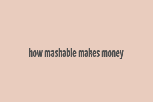 how mashable makes money