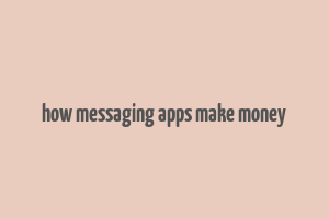 how messaging apps make money