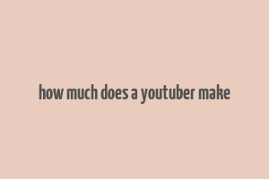 how much does a youtuber make