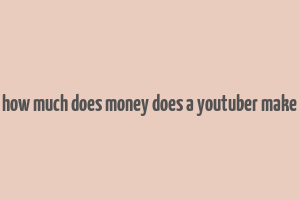 how much does money does a youtuber make