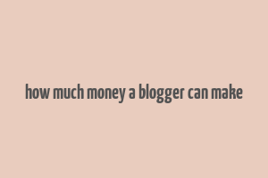 how much money a blogger can make