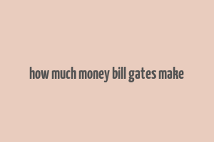 how much money bill gates make