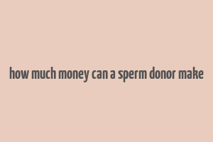 how much money can a sperm donor make