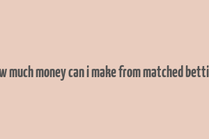 how much money can i make from matched betting