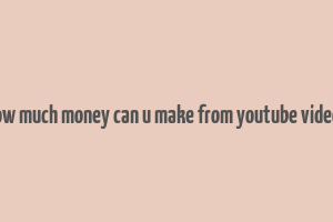 how much money can u make from youtube videos