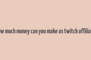 how much money can you make as twitch affiliate