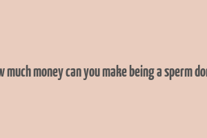 how much money can you make being a sperm donor