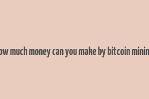 how much money can you make by bitcoin mining