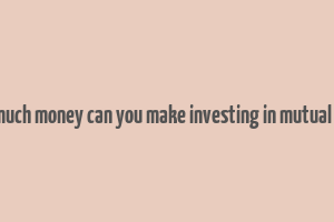 how much money can you make investing in mutual funds