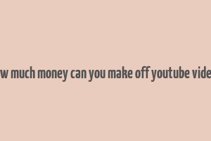 how much money can you make off youtube videos