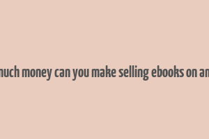 how much money can you make selling ebooks on amazon