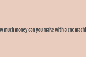 how much money can you make with a cnc machine