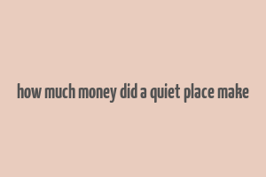 how much money did a quiet place make