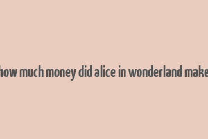 how much money did alice in wonderland make