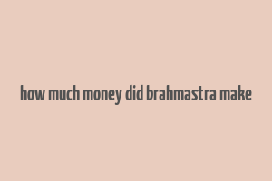 how much money did brahmastra make