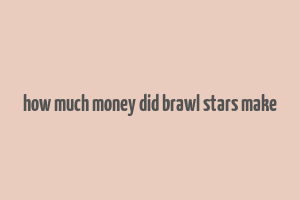 how much money did brawl stars make