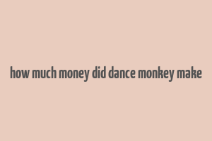 how much money did dance monkey make