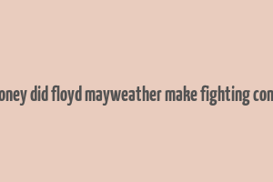 how much money did floyd mayweather make fighting conor mcgregor