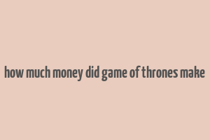 how much money did game of thrones make