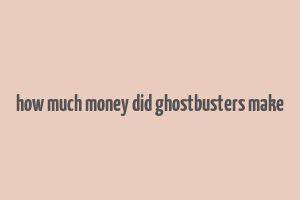 how much money did ghostbusters make