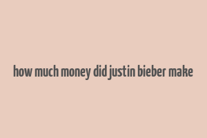 how much money did justin bieber make