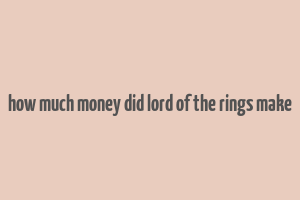 how much money did lord of the rings make