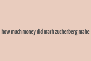 how much money did mark zuckerberg make