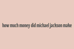 how much money did michael jackson make