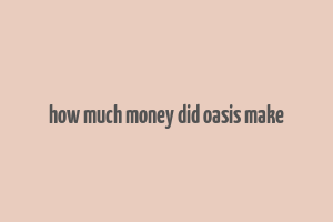 how much money did oasis make