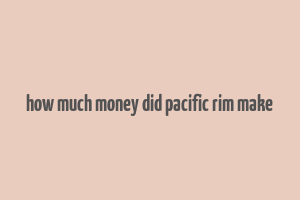 how much money did pacific rim make