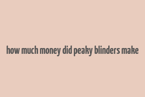 how much money did peaky blinders make