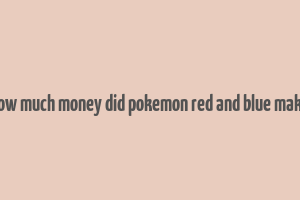 how much money did pokemon red and blue make