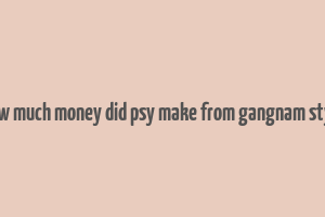 how much money did psy make from gangnam style