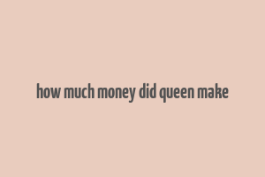 how much money did queen make