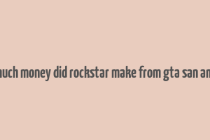 how much money did rockstar make from gta san andreas