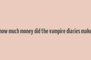 how much money did the vampire diaries make