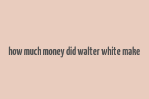 how much money did walter white make