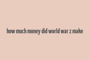 how much money did world war z make