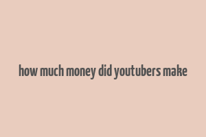 how much money did youtubers make