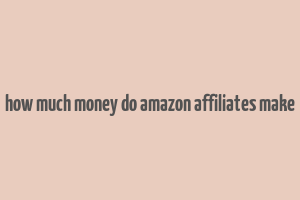 how much money do amazon affiliates make