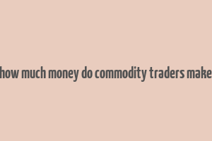 how much money do commodity traders make