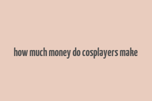 how much money do cosplayers make