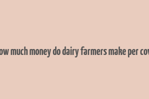 how much money do dairy farmers make per cow