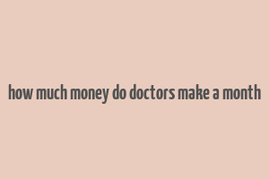 how much money do doctors make a month