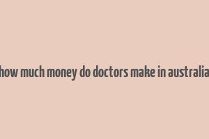 how much money do doctors make in australia