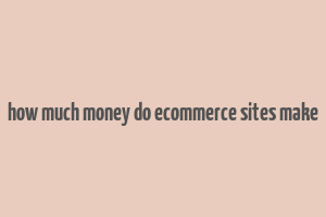 how much money do ecommerce sites make