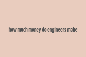 how much money do engineers make