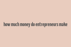 how much money do entrepreneurs make