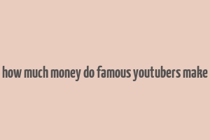 how much money do famous youtubers make