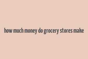 how much money do grocery stores make